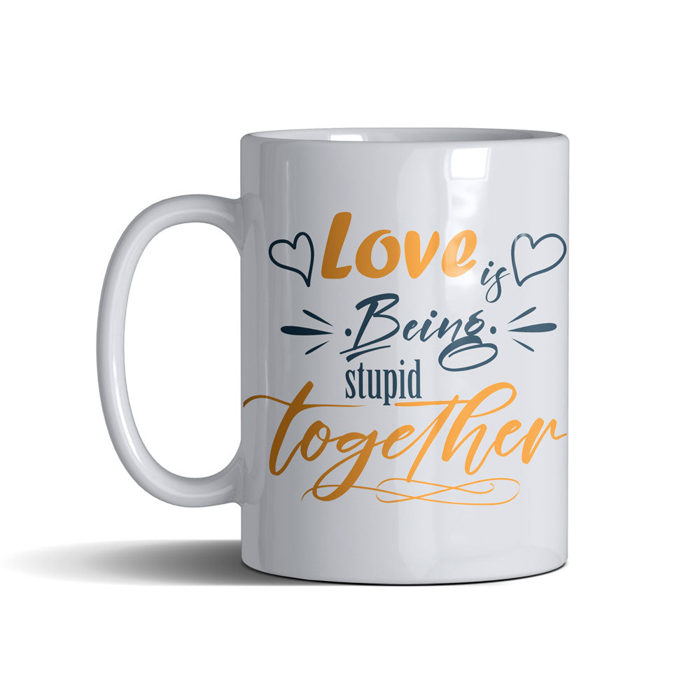 Love Is Being Stupid Together - White Mug