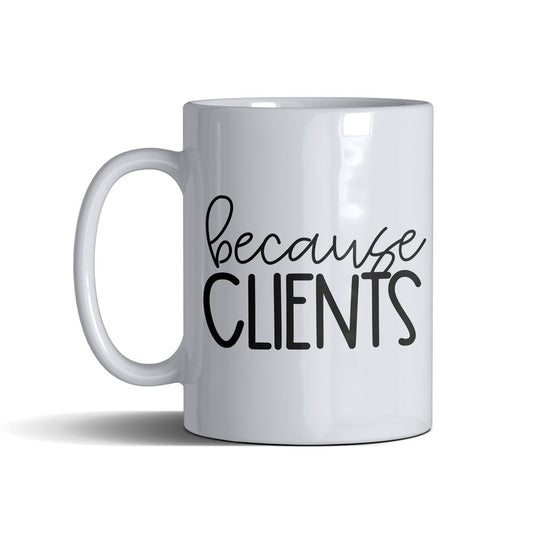 Beacuse Clients  - White Mug 